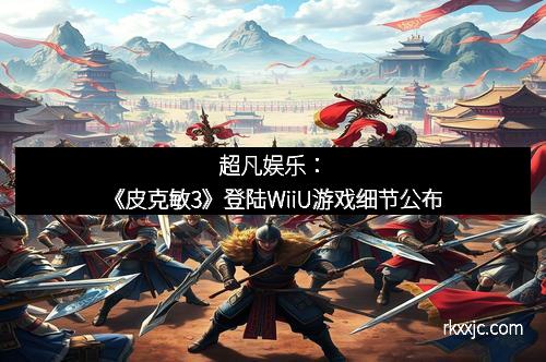 超凡娱乐：《皮克敏3》登陆WiiU游戏细节公布
