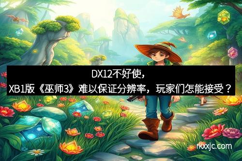 DX12不好使，XB1版《巫师3》难以保证分辨率，玩家们怎能接受？